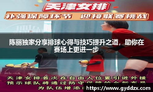 陈丽独家分享排球心得与技巧提升之道，助你在赛场上更进一步