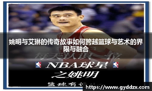 姚明与艾琳的传奇故事如何跨越篮球与艺术的界限与融合