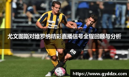 尤文图斯对维罗纳精彩直播信号全程回顾与分析